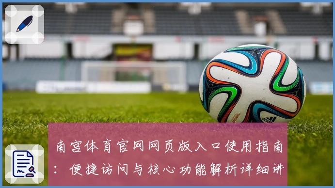南宫体育官网网页版入口使用指南：便捷访问与核心功能解析详细讲解
