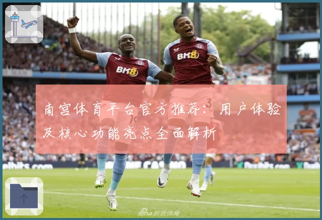 南宫体育平台官方推荐：用户体验及核心功能亮点全面解析