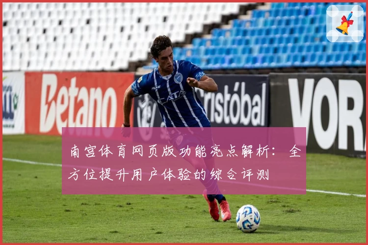 南宫体育网页版功能亮点解析：全方位提升用户体验的综合评测