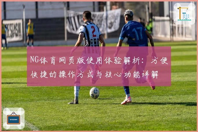 NG体育网页版使用体验解析：方便快捷的操作方式与核心功能详解