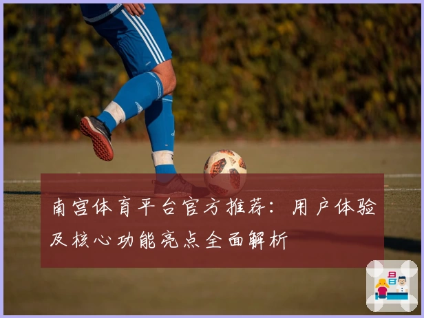 南宫体育平台官方推荐：用户体验及核心功能亮点全面解析