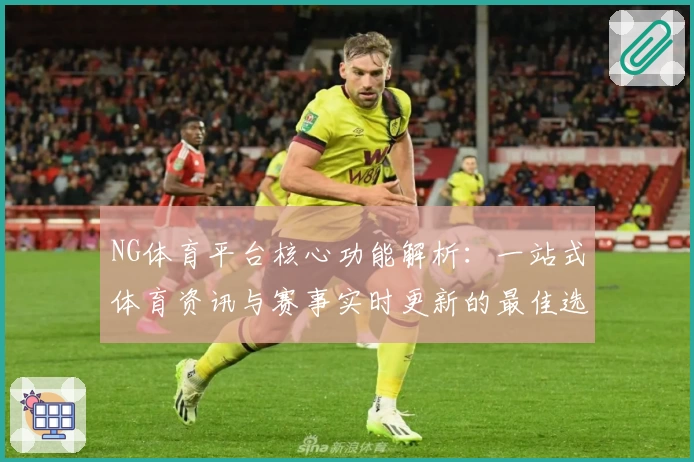 NG体育平台核心功能解析：一站式体育资讯与赛事实时更新的最佳选择