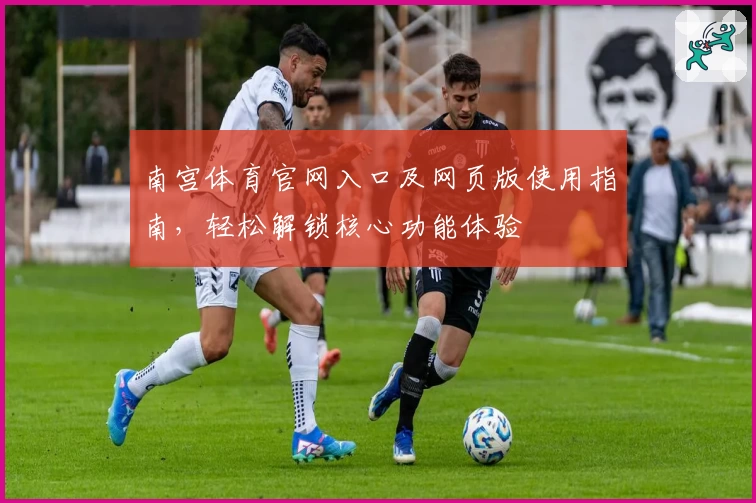 南宫体育官网入口及网页版使用指南，轻松解锁核心功能体验