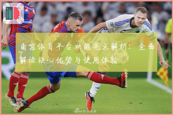 南宫体育平台功能亮点解析：全面解读核心优势与使用体验