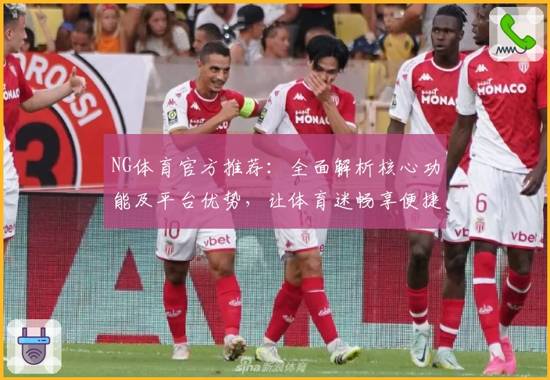 NG体育官方推荐：全面解析核心功能及平台优势，让体育迷畅享便捷体验