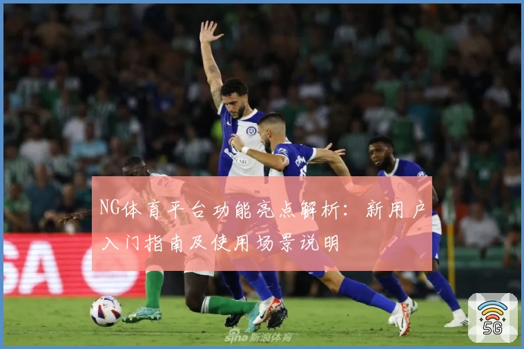 NG体育平台功能亮点解析：新用户入门指南及使用场景说明